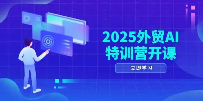 2025外贸AI特训营开课：涵盖品牌选品/AI建站/主动/被动获客/社媒开发/等等-副业吧