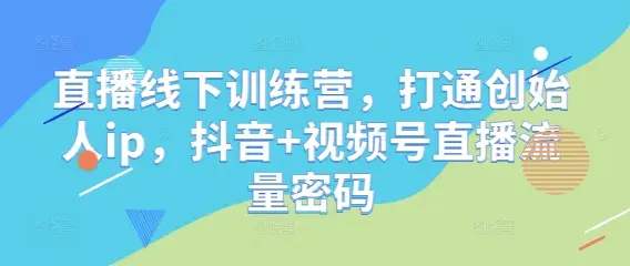 直播线下训练营，打通创始人ip，抖音+视频号直播流量密码-副业吧