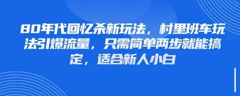 80年代回忆杀新玩法，村里班车玩法引爆流量，只需简单两步就能搞定，适合新人小白-副业吧