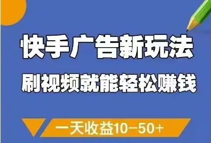 快手广告新玩法,刷视频就能轻松挣钱,一天收益10-50+-副业吧