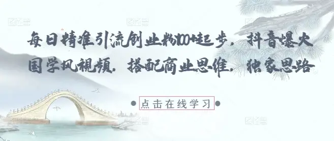 每日精准引流创业粉100+起步，抖音爆火国学风视频，搭配商业思维，独家思路-副业吧