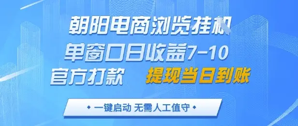 朝阳电商浏览挂G，单窗口日收益7-10，官方打款，单日提现到账，支持手机电脑【揭秘】-副业吧