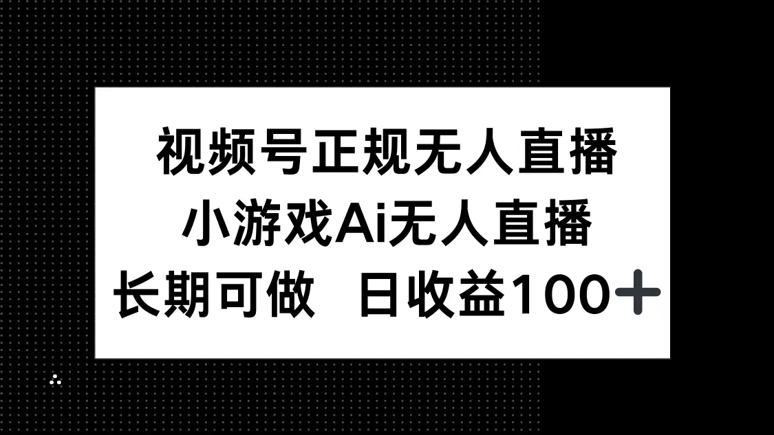 视频号正规无人直播，小游戏AI无人直播，长期可做，日收益100+-副业吧