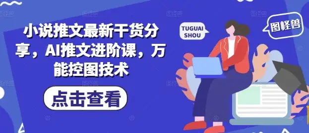 小说推文最新干货分享，AI推文进阶课，万能控图技术-副业吧