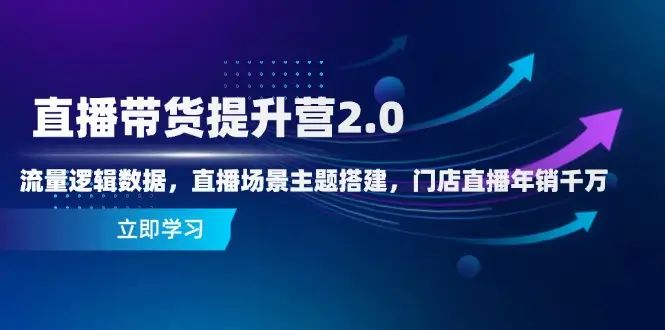 直播带货提升营2.0:流量逻辑数据,直播场景主题搭建,门店直播年销千万-副业吧