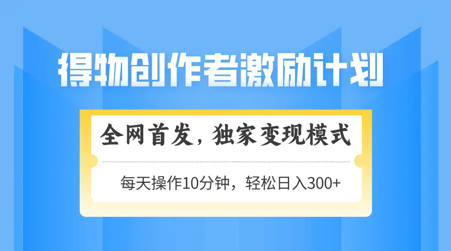 得物创作者激励，变现模式，轻松上手，日入300+可矩阵，可放大-副业吧