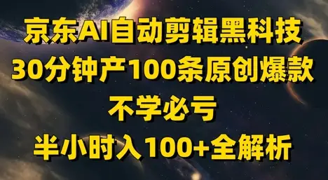 京东AI自动剪辑黑科技，30分钟产100条原创爆款，不学必亏！半小时入100+全解析-副业吧