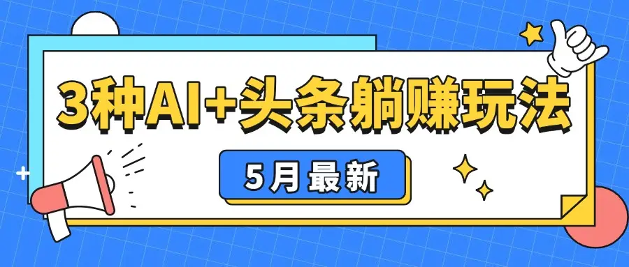 5月最新！3种AI+头条躺赚玩法：傻瓜式操作，24小时见真金-副业吧