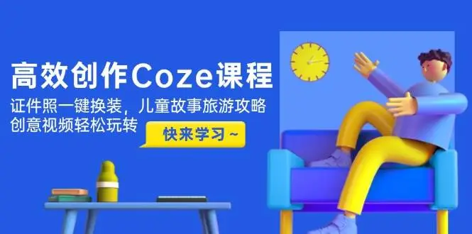 高效创作Coze课程,证件照一键换装,儿童故事旅游攻略,创意视频轻松玩转-副业吧
