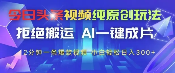 今日头条视频纯原创玩法，拒绝搬运，AI一键成片， 2分钟一条爆款视频，小白也能轻松日入3张+【揭秘】-副业吧