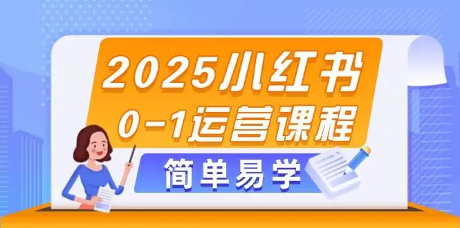 2025小红书0-1运营课程,选品、素材、笔记制作与发布技巧-副业吧