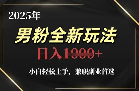2025年男粉全新玩法，小白轻松上手，兼职副业首选，轻轻松松日入1k+-副业吧