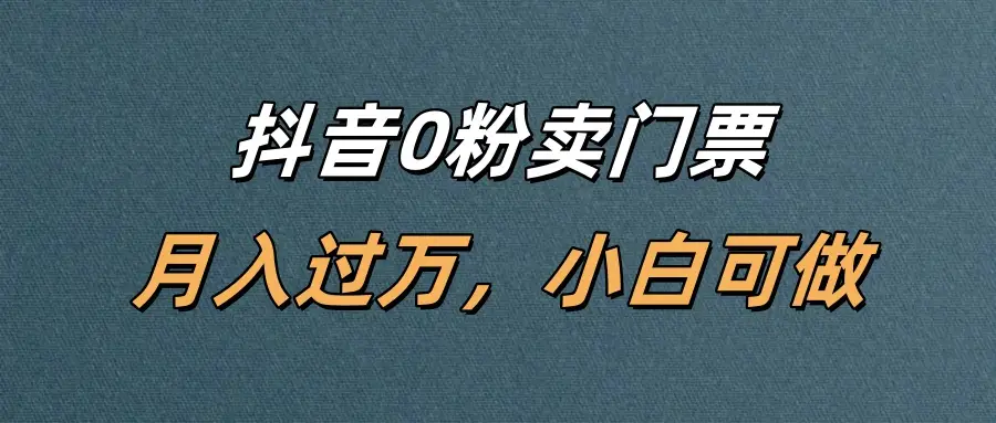抖音0粉卖门票，月入过万，小白可做-副业吧