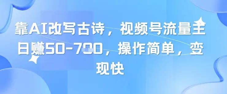 靠AI改写古诗，视频号流量主日入几张，操作简单，变现快-副业吧