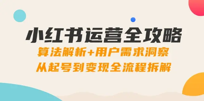小红书运营全攻略：算法解析+用户需求洞察，从起号到变现全流程拆解-副业吧