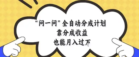 问一问全自动分成计划，靠分成收益也能月入过1W【揭秘】-副业吧