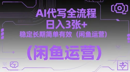 AI代写全流程，日入3张+，稳定长期简单有效(闲鱼运营)-副业吧