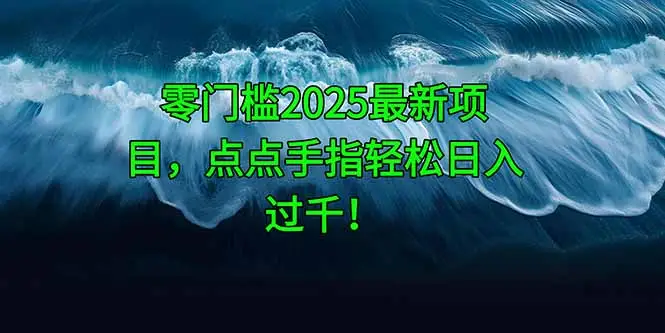 零门槛2025最新项目，点点手指轻松日入过千！-副业吧