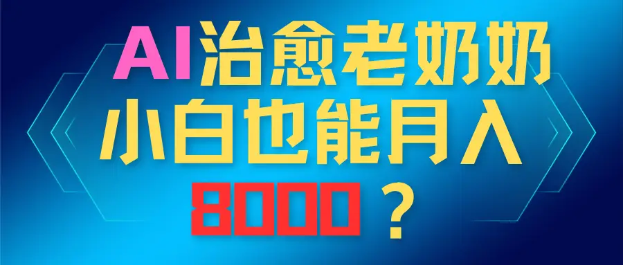 AI治愈老奶奶，小白也能越入8000？-副业吧
