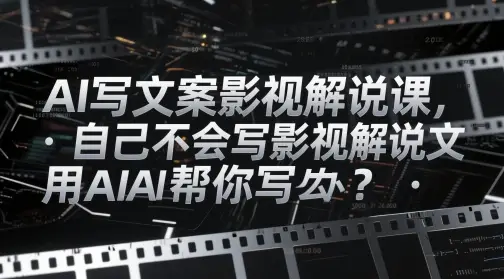 AI写文案影视解说课，自己不会写影视解说文案怎么办？用AI帮你写-副业吧