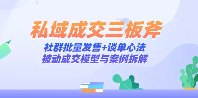 私域成交三板斧:社群批量发售+谈单心法,被动成交模型与案例拆解-副业吧
