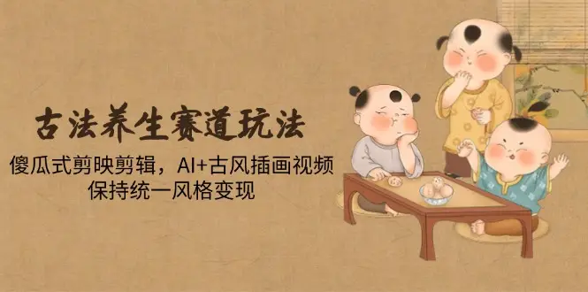 古法养生赛道玩法，傻瓜式剪映剪辑，AI+古风插画视频，保持统一风格变现-副业吧