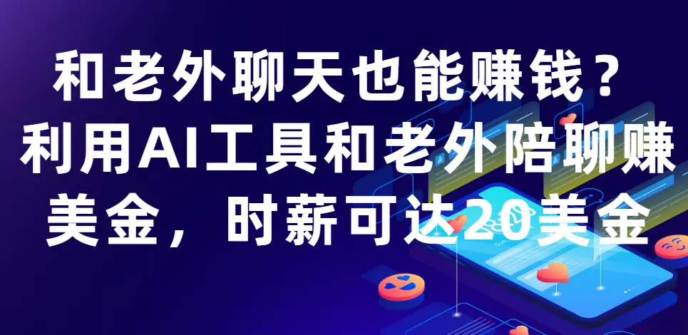 和老外聊天也能赚钱?利用AI工具和老外陪聊赚美金，时薪可达20美金-副业吧