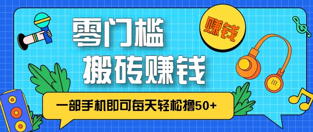 零成本零门槛,无脑搬砖赚钱项目,只需一部手机即可每天轻松撸50+-副业吧