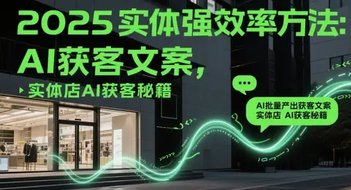 2025实体强效率方法：AI批量产出获客文案，实体店AI获客秘籍-副业吧