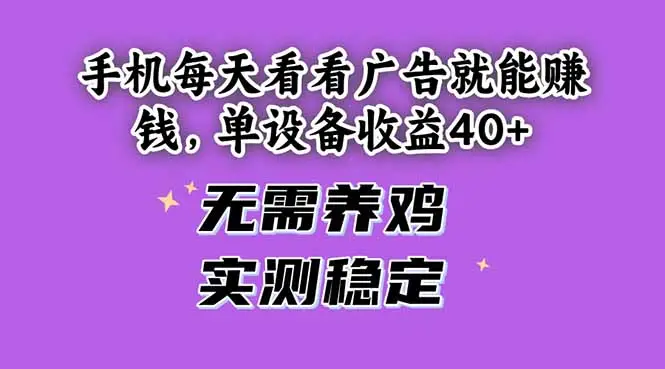 手机每天看看广告就能赚钱，单设备收益40+ 无需养鸡，实测稳定-副业吧