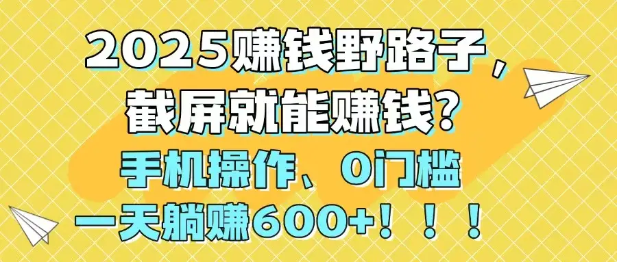 2025赚钱野路子,截屏就能赚钱?手机操作0门槛,一天躺赚600+!!!-副业吧