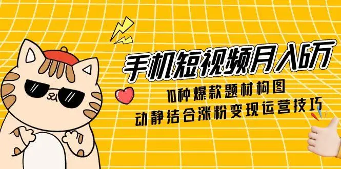 手机短视频月入6万,10种爆款题材构图,动静结合涨粉变现运营技巧-副业吧