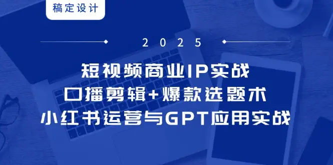 短视频商业IP实战6期:口播剪辑+爆款选题术,小红书运营与GPT应用实战-副业吧