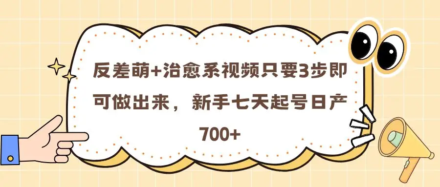 反差萌+治愈系视频只要3步即可做出来，新手七天起号日产700+-副业吧