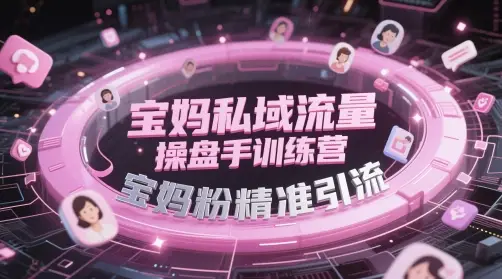 宝妈私域流量操盘手训练营，宝妈粉精准引流-副业吧