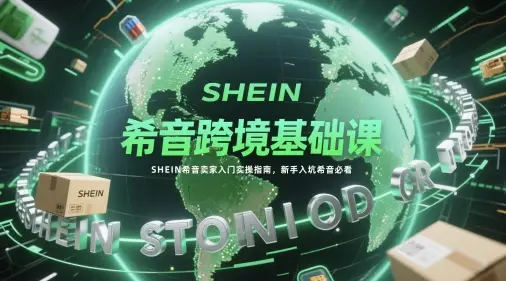 希音跨境基础课，SHEIN希音卖家入门实操指南，新手入坑希音必看-副业吧