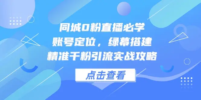 同城0粉直播必学，账号定位，绿幕搭建，精准千粉引流实战攻略-副业吧