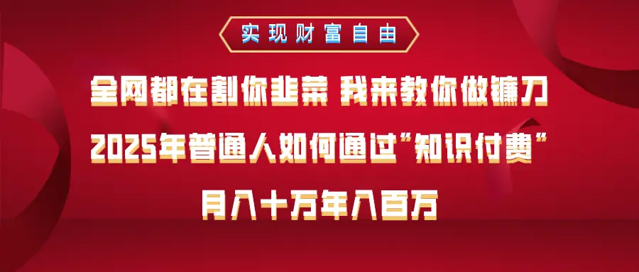 全网都在割你韭菜 我来教你做镰刀，2025年普通人如何通过知识付费，月入十万年入百万–实现财富自由-副业吧
