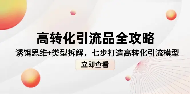 高转化引流品全攻略，诱饵思维+类型拆解，七步打造高转化引流模型-副业吧