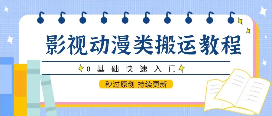 影视动漫类搬运教程，0基础快速入门，秒过原创 持续更新-副业吧