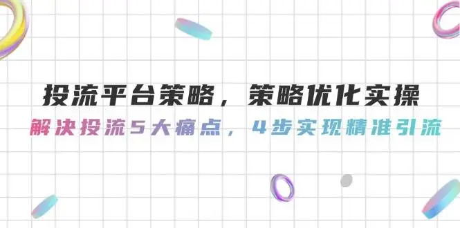 投流平台策略,策略优化实操,解决投流5大痛点,4步实现精准引流-副业吧
