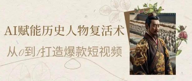 AI赋能历史人物复活术：从0到1打造爆款短视频，7天涨粉10W，小白也能月入过1W-副业吧