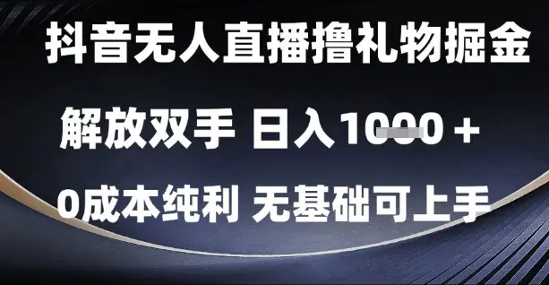 抖音无人直播撸礼物掘金，解放双手，日入1k，0成本纯利，无基础可上手【揭秘】-副业吧