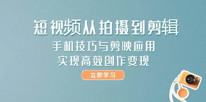 短视频从拍摄到剪辑，手机技巧与剪映应用，实现高效创作变现-副业吧