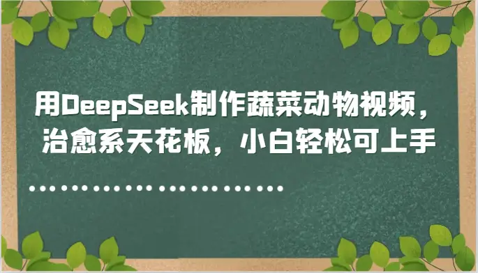 用DeepSeek制作蔬菜动物视频，治愈系天花板，小白轻松可上手-副业吧