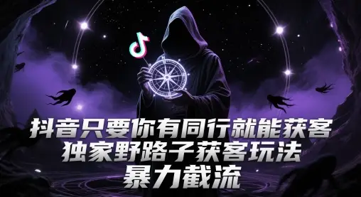抖音只要你有同行就能获客，独家野路子获客玩法，暴力截流【揭秘】-副业吧