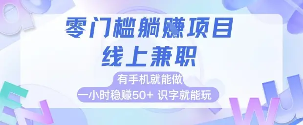 零门槛躺挣项目，线上兼职，有手机就能做 一小时稳挣50+，识字就能玩【揭秘】-副业吧