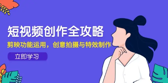 短视频创作全攻略，剪映功能运用，创意拍摄与特效制作-副业吧