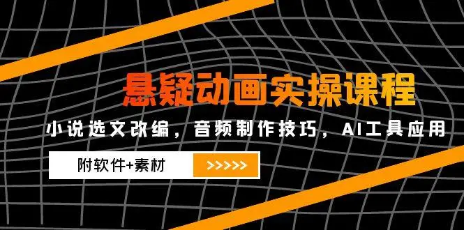悬疑动画实操课程，小说选文改编，音频制作技巧，AI工具应用(附软件+素材-副业吧