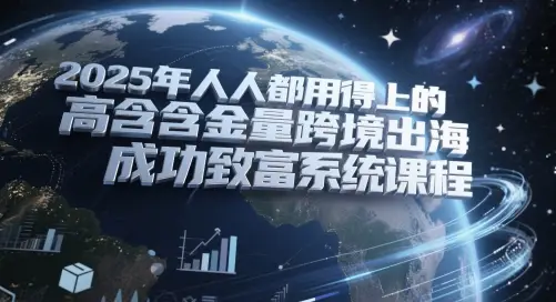 2025年人人都用得上的高含金量跨境出海成功致富系统课程-副业吧